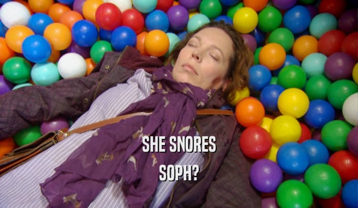 SHE SNORES
 SOPH?
 