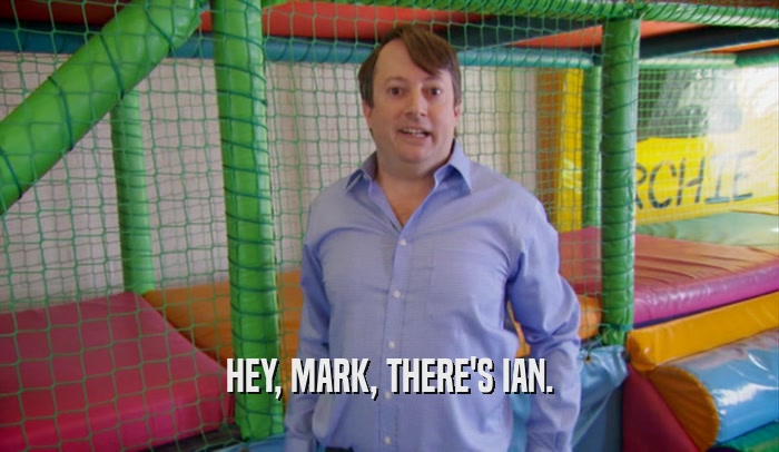 HEY, MARK, THERE'S IAN.  