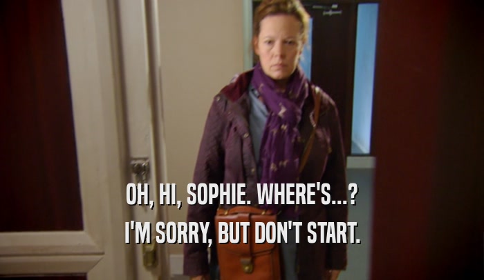 OH, HI, SOPHIE. WHERE'S...? I'M SORRY, BUT DON'T START. 