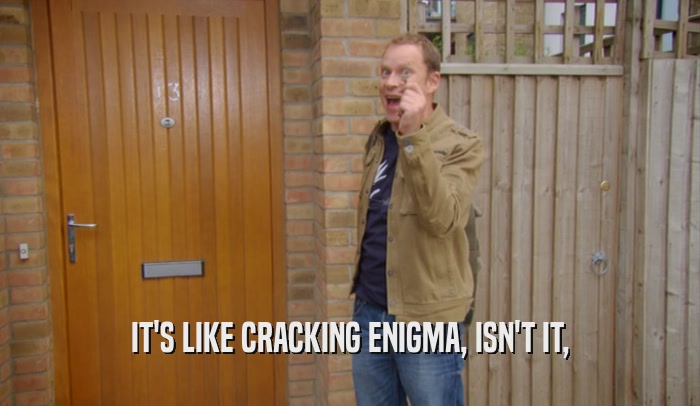 IT'S LIKE CRACKING ENIGMA, ISN'T IT,  