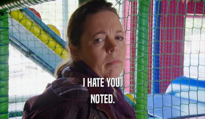 I HATE YOU. NOTED. 