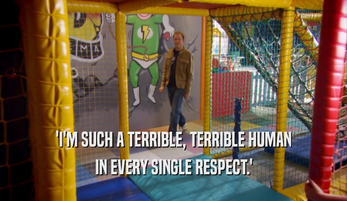 'I'M SUCH A TERRIBLE, TERRIBLE HUMAN IN EVERY SINGLE RESPECT.' 