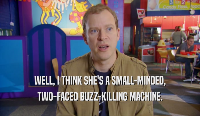WELL, I THINK SHE'S A SMALL-MINDED, TWO-FACED BUZZ-KILLING MACHINE. 