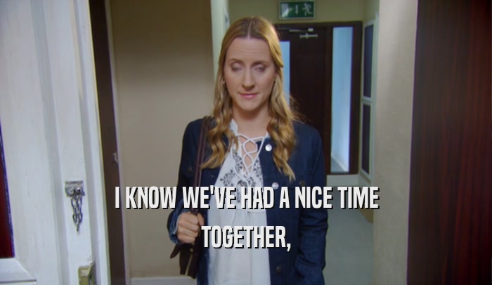 I KNOW WE'VE HAD A NICE TIME TOGETHER, 