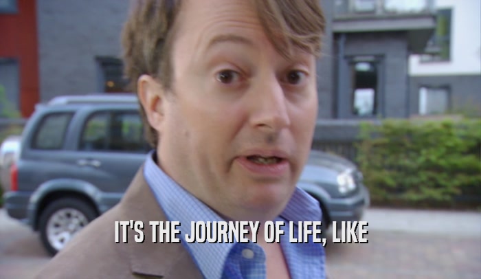 IT'S THE JOURNEY OF LIFE, LIKE  