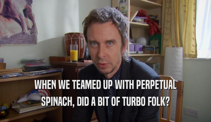 WHEN WE TEAMED UP WITH PERPETUAL SPINACH, DID A BIT OF TURBO FOLK? 
