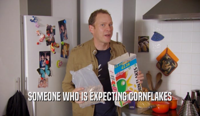 SOMEONE WHO IS EXPECTING CORNFLAKES  