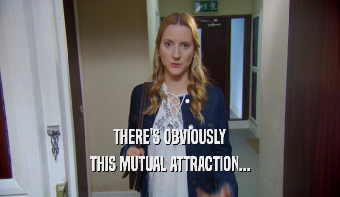 THERE'S OBVIOUSLY THIS MUTUAL ATTRACTION... 