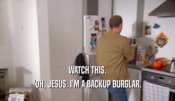 WATCH THIS. 'OH, JESUS. I'M A BACKUP BURGLAR. 
