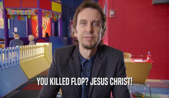 YOU KILLED FLOP? JESUS CHRIST!  
