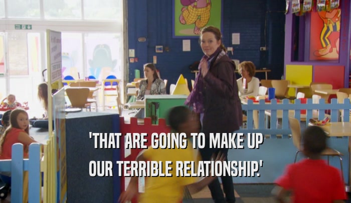 'THAT ARE GOING TO MAKE UP OUR TERRIBLE RELATIONSHIP.' 