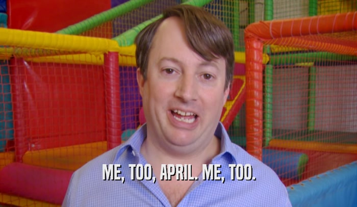 ME, TOO, APRIL. ME, TOO.  