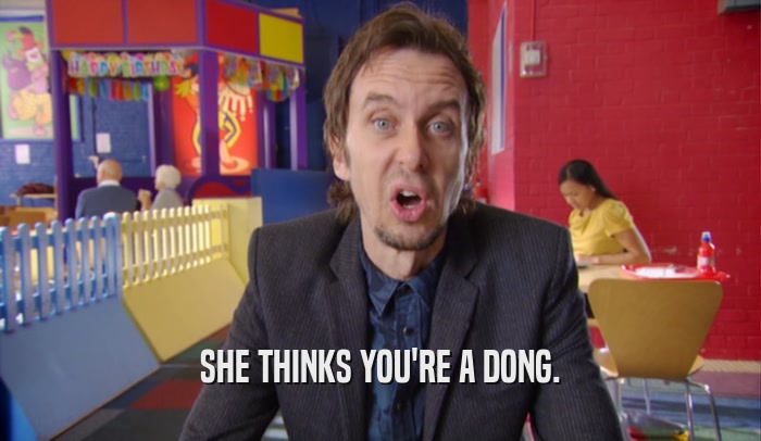 SHE THINKS YOU'RE A DONG.  