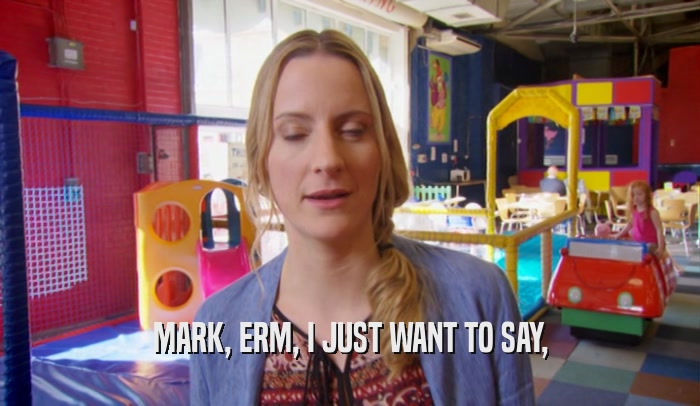 MARK, ERM, I JUST WANT TO SAY,  
