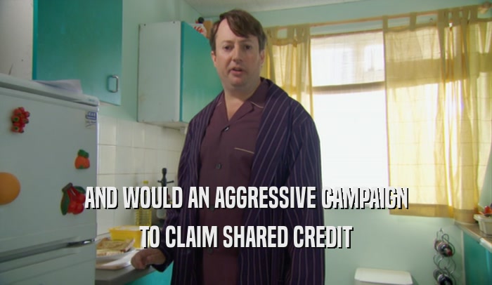 AND WOULD AN AGGRESSIVE CAMPAIGN TO CLAIM SHARED CREDIT 
