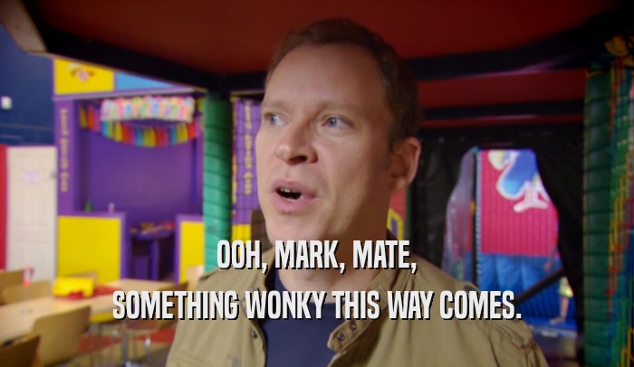 OOH, MARK, MATE, SOMETHING WONKY THIS WAY COMES. 