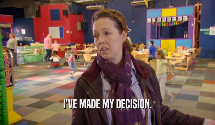 I'VE MADE MY DECISION.  