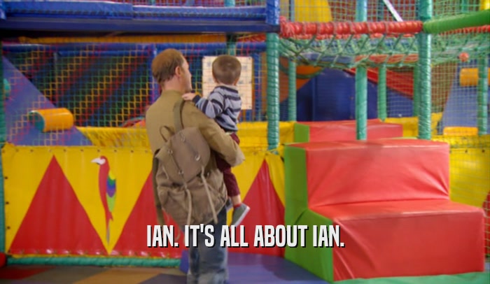 IAN. IT'S ALL ABOUT IAN.  
