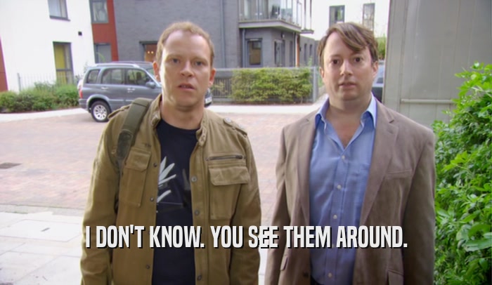 I DON'T KNOW. YOU SEE THEM AROUND.  