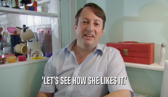 'LET'S SEE HOW SHE LIKES IT.'  