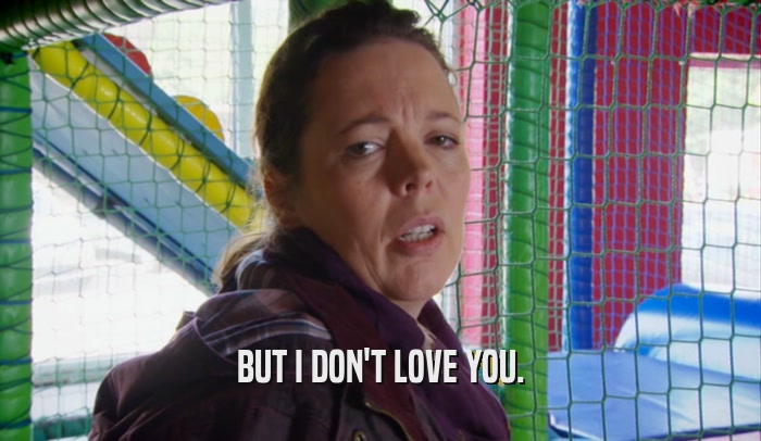 BUT I DON'T LOVE YOU.  