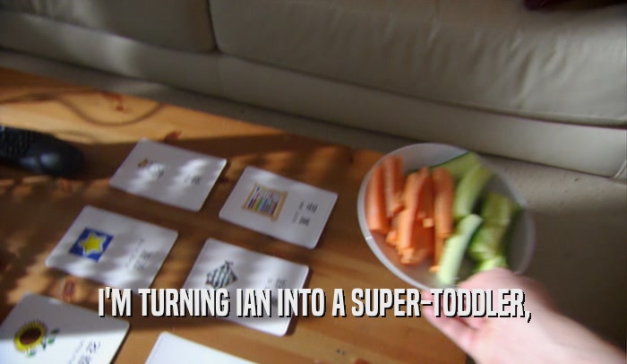 I'M TURNING IAN INTO A SUPER-TODDLER,  