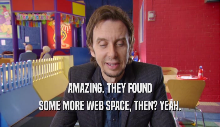 AMAZING. THEY FOUND SOME MORE WEB SPACE, THEN? YEAH. 