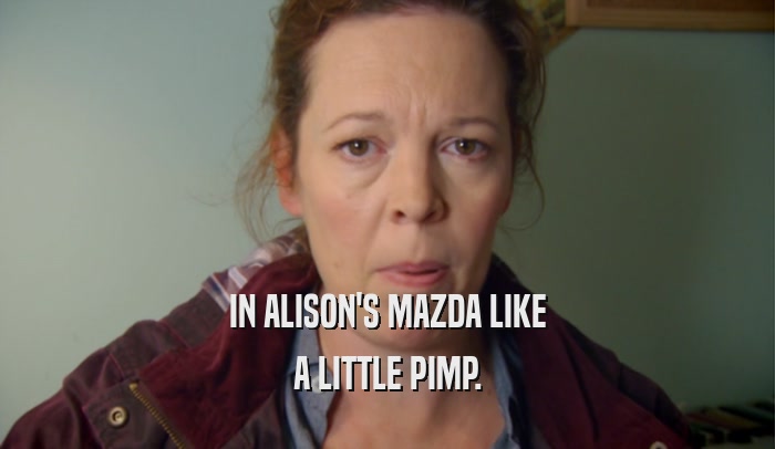 IN ALISON'S MAZDA LIKE A LITTLE PIMP. 