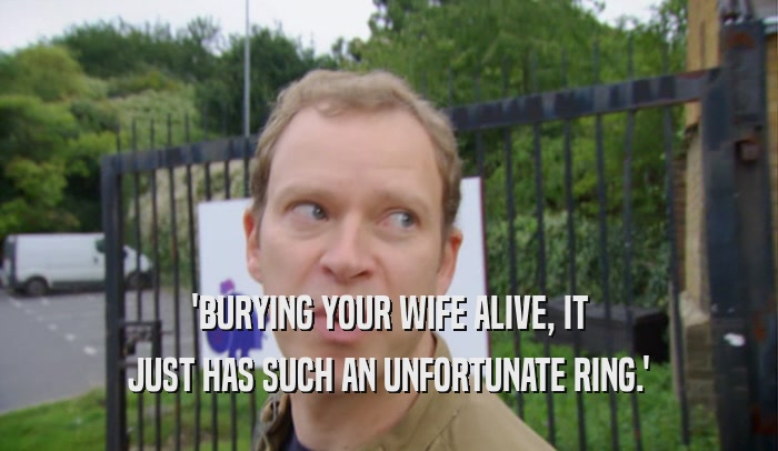 'BURYING YOUR WIFE ALIVE, IT JUST HAS SUCH AN UNFORTUNATE RING.' 