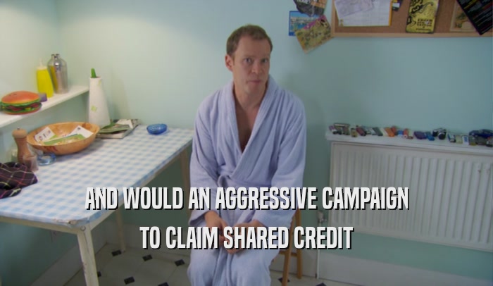 AND WOULD AN AGGRESSIVE CAMPAIGN TO CLAIM SHARED CREDIT 