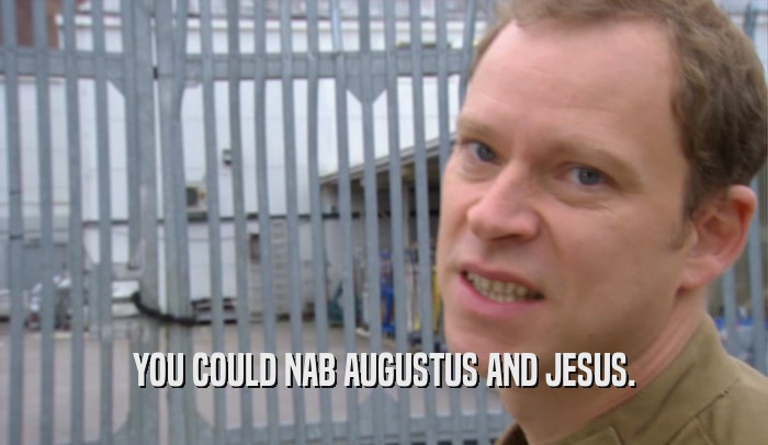 YOU COULD NAB AUGUSTUS AND JESUS.  