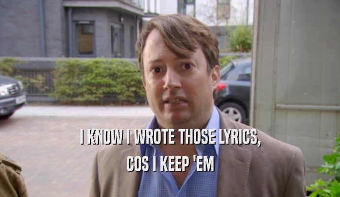 I KNOW I WROTE THOSE LYRICS, COS I KEEP 'EM 