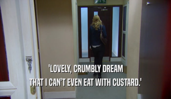 'LOVELY, CRUMBLY DREAM
 THAT I CAN'T EVEN EAT WITH CUSTARD.'
 