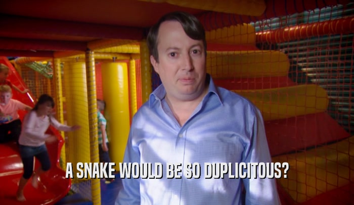 A SNAKE WOULD BE SO DUPLICITOUS?  