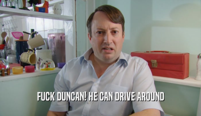 FUCK DUNCAN! HE CAN DRIVE AROUND  