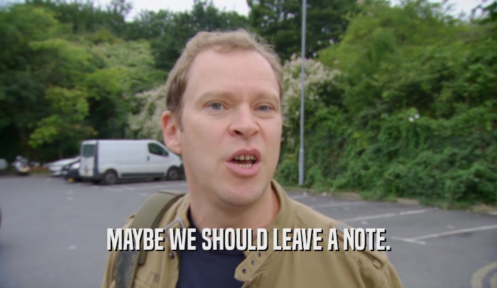 MAYBE WE SHOULD LEAVE A NOTE.  