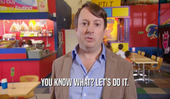 YOU KNOW WHAT? LET'S DO IT.  