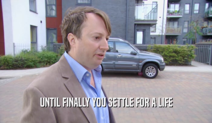 UNTIL FINALLY YOU SETTLE FOR A LIFE  