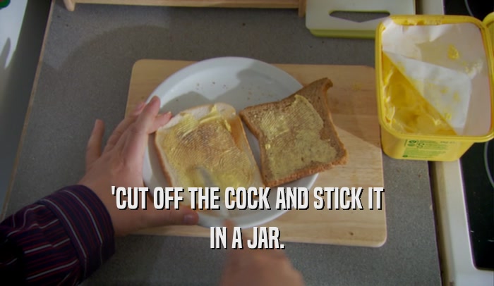 'CUT OFF THE COCK AND STICK IT IN A JAR. 
