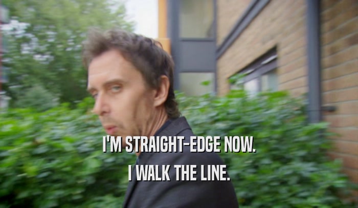 I'M STRAIGHT-EDGE NOW. I WALK THE LINE. 