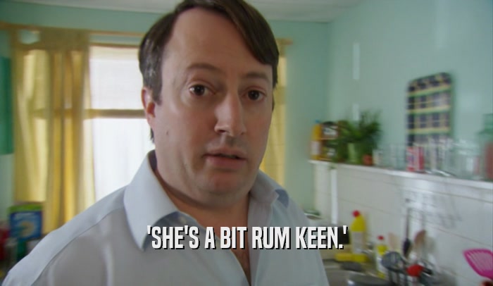 'SHE'S A BIT RUM KEEN.'  