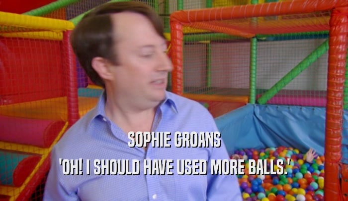 SOPHIE GROANS 'OH! I SHOULD HAVE USED MORE BALLS.' 
