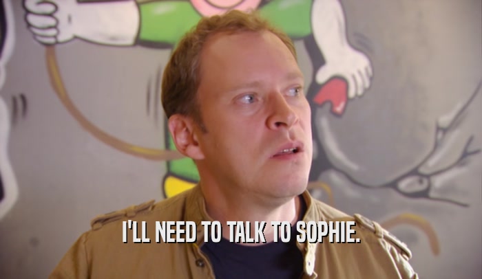 I'LL NEED TO TALK TO SOPHIE.  