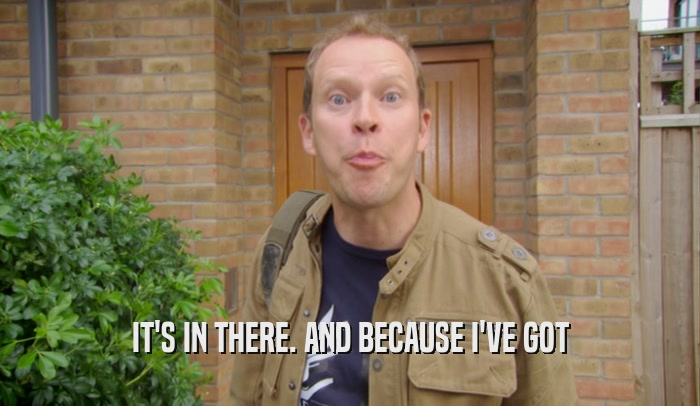 IT'S IN THERE. AND BECAUSE I'VE GOT  