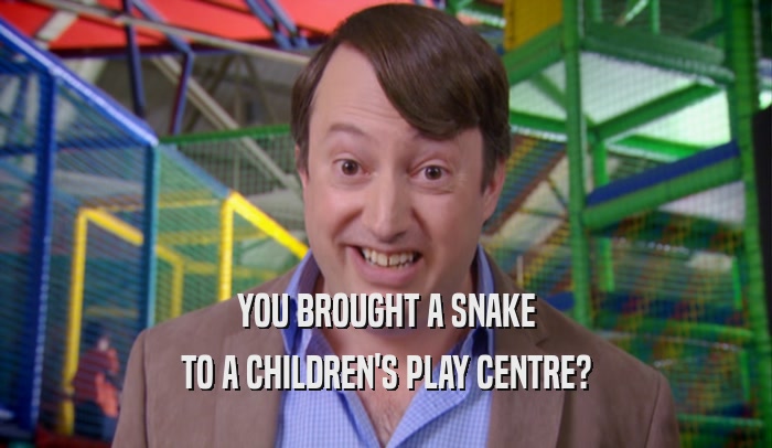 YOU BROUGHT A SNAKE TO A CHILDREN'S PLAY CENTRE? 