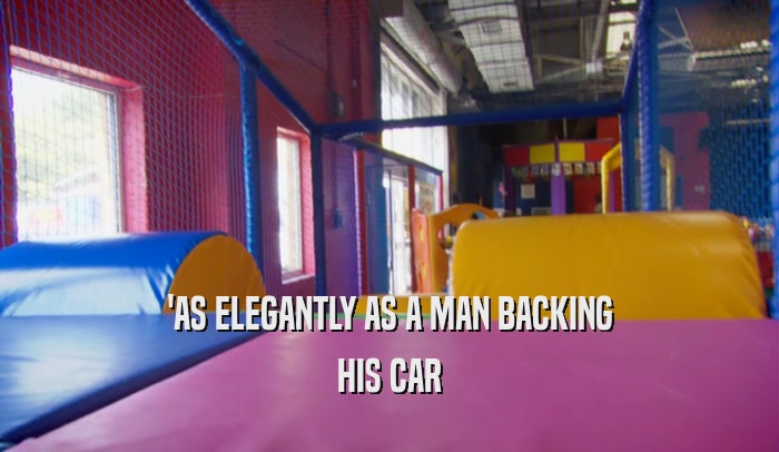 'AS ELEGANTLY AS A MAN BACKING HIS CAR 