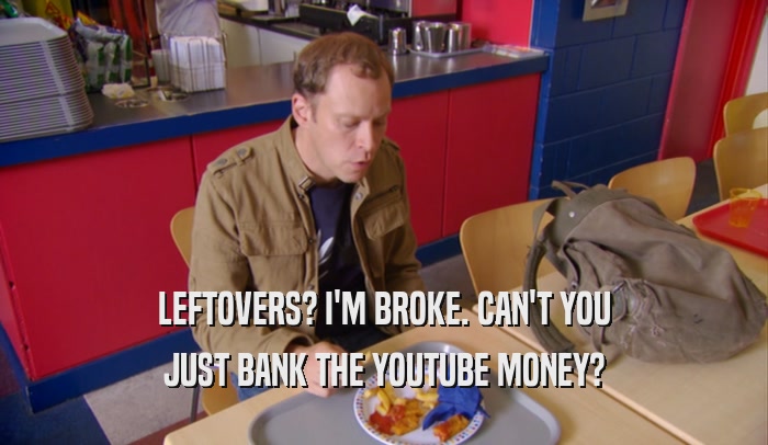LEFTOVERS? I'M BROKE. CAN'T YOU
 JUST BANK THE YOUTUBE MONEY?
 