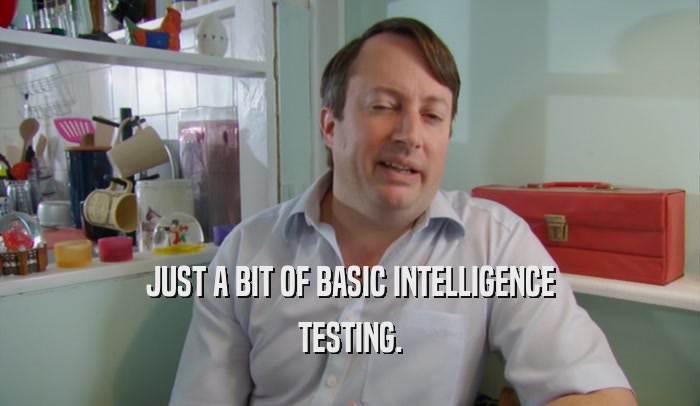 JUST A BIT OF BASIC INTELLIGENCE TESTING. 