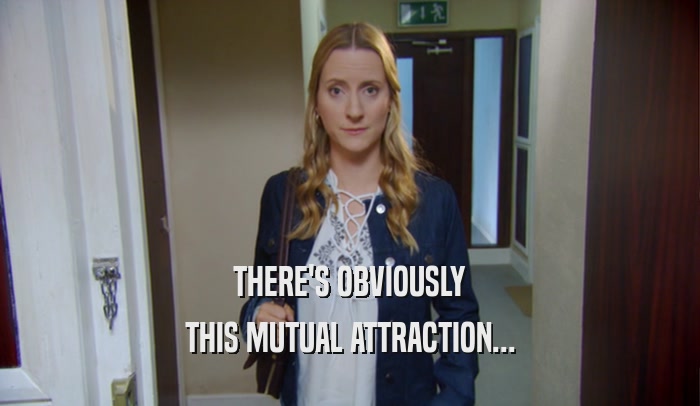 THERE'S OBVIOUSLY THIS MUTUAL ATTRACTION... 