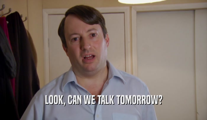 LOOK, CAN WE TALK TOMORROW?  